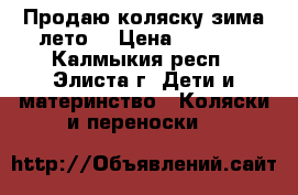 Продаю коляску зима лето  › Цена ­ 2 500 - Калмыкия респ., Элиста г. Дети и материнство » Коляски и переноски   